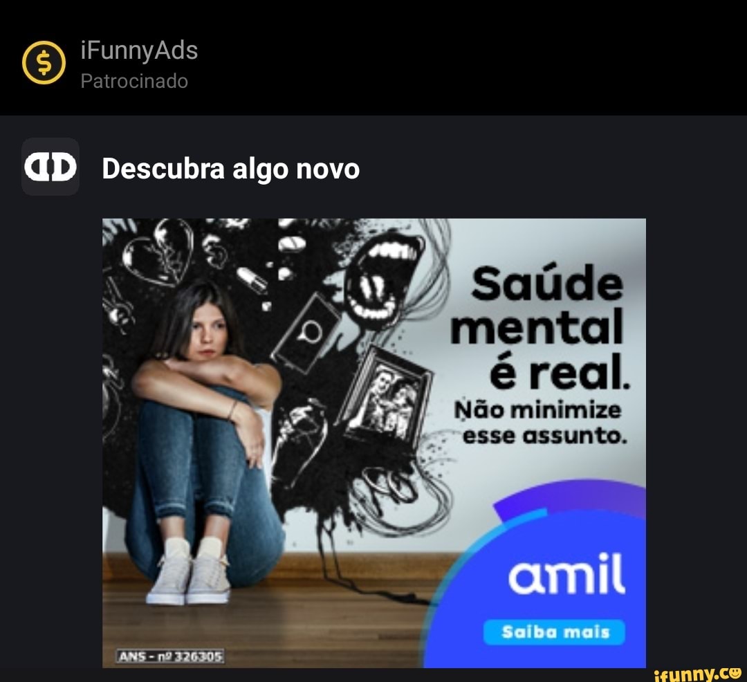 iFunnyAds
Patrocinado
GD Descubra algo novo
Ed e,
saúde mental é real.
Não minimize
esse assunto.
amil
melo