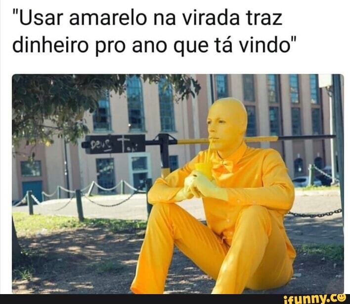 "Usar amarelo na virada traz
dinheiro pro ano que tá vindo"