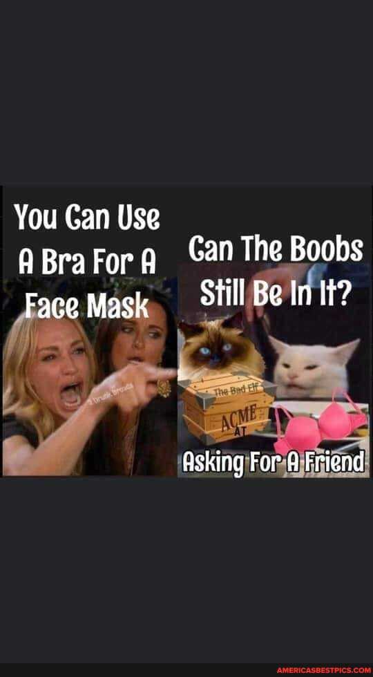You Gan Use
Bra For an The Boobs
Face Mask Still Be In It?
Asking For 4 Friend