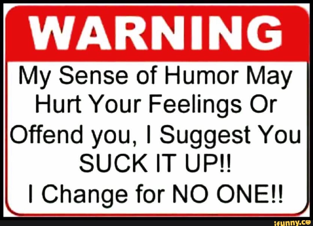 This was your hurt. Sense of humor. Sense of humour. If you are offended by Words like.