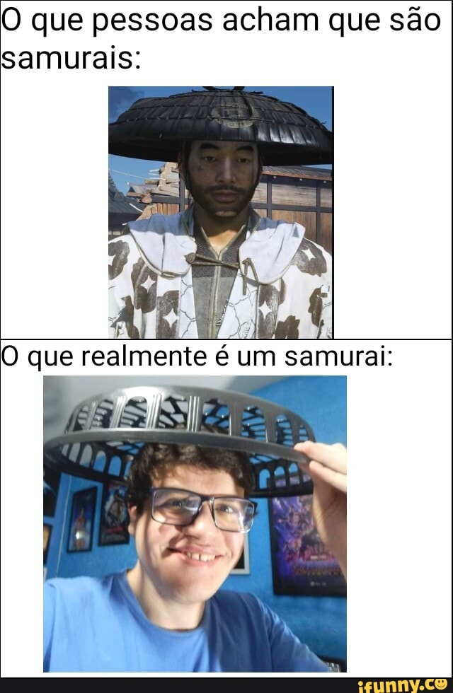 O que pessoas acham que são
samurais: