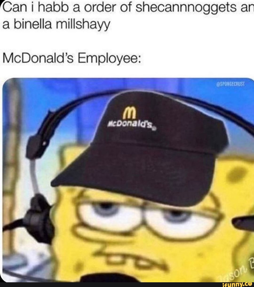 Can i habb a order of shecannnoggets ar
a binella millshayy
McDonald's Employee: