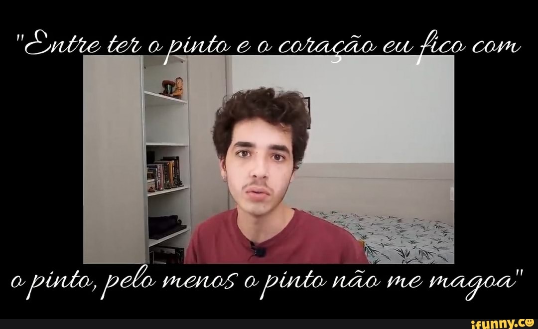 "Entre ter pinta co cotação cu fico
pinto pelo I menos pis pinto não me magoa"