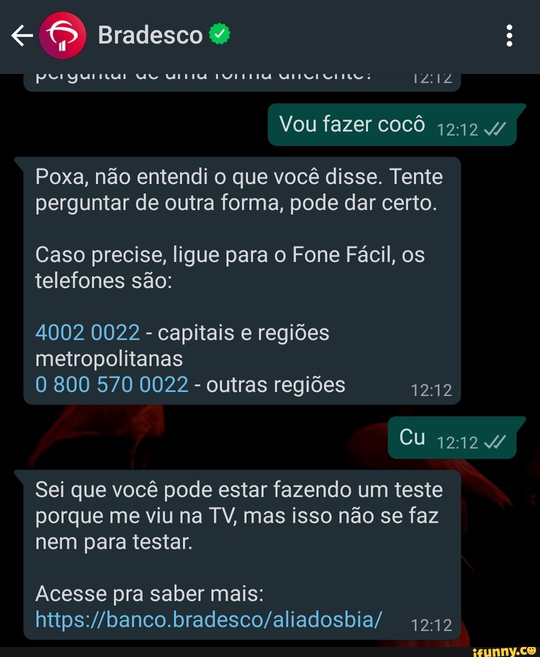 Bradesco &
IPA
Vou fazer cocô 12142
Poxa, não entendi o que você disse. Tente perguntar de outra forma, pode dar certo.
Caso precise, ligue para o Fone Fácil, os telefones são:
4002 0022 - capitais e regiões metropolitanas
800 570 0022 - outras regiões 1212
Cu
Sei que você pode estar fazendo um teste porque me viu na TV, mas isso não se faz nem para testar.
Acesse pra saber mais: