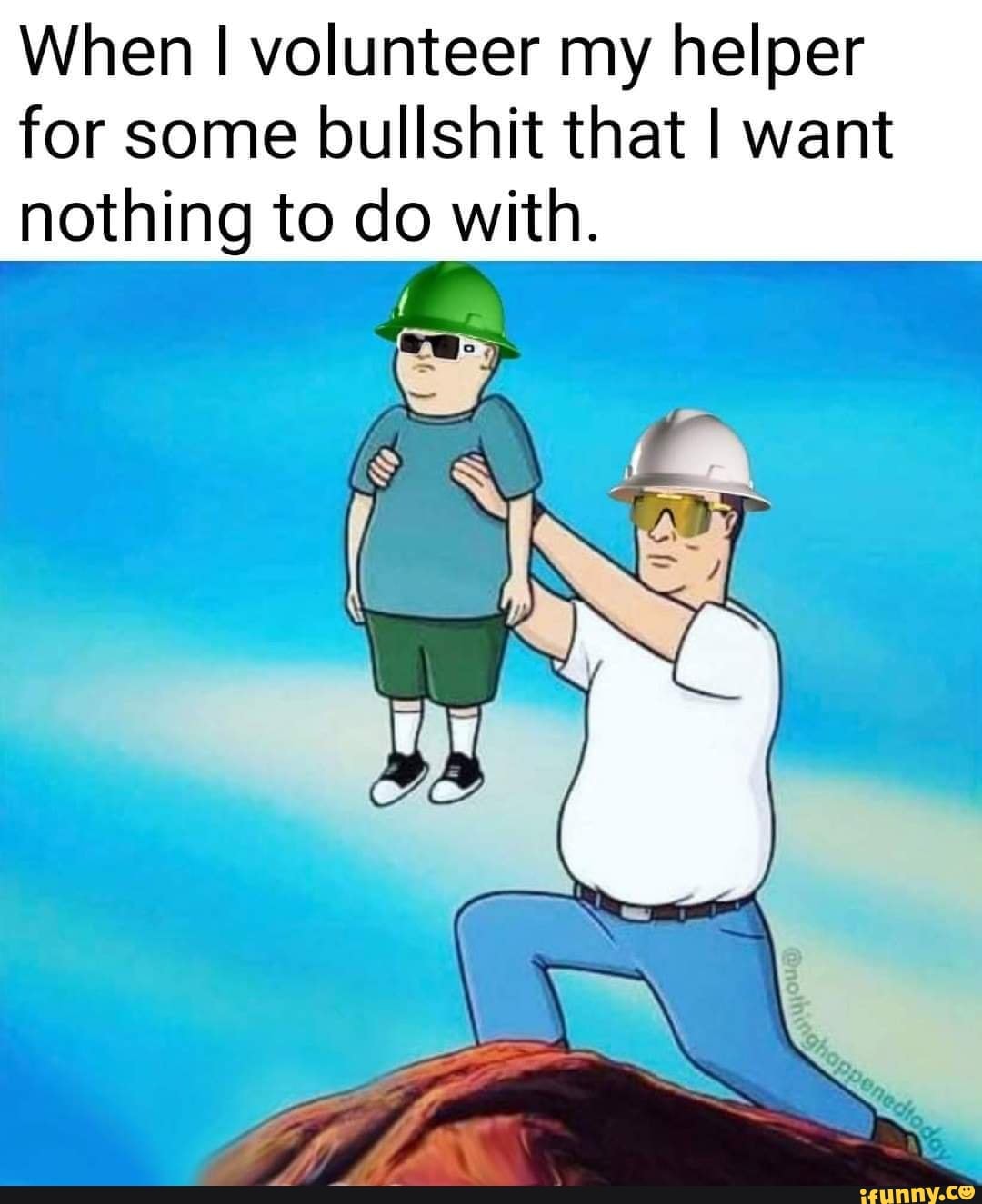 When volunteer my helper for some bullshit that I want nothing to do with.