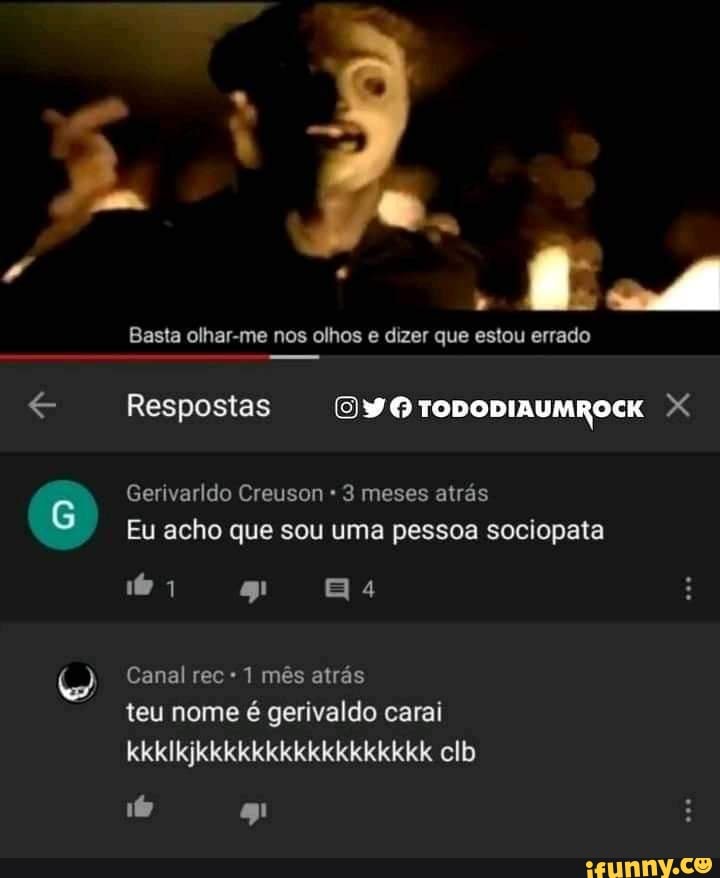 Basta olhar-me nos olhos e dizer que estou errado
Respostas
Gerivarldo Creuson 3 meses atrás
Eu acho que sou uma pessoa sociopata
Canal rec 1 mês atrás
teu nome é gerivaldo carai kkklkjkkkkkkkkkkkkkkkkk clb