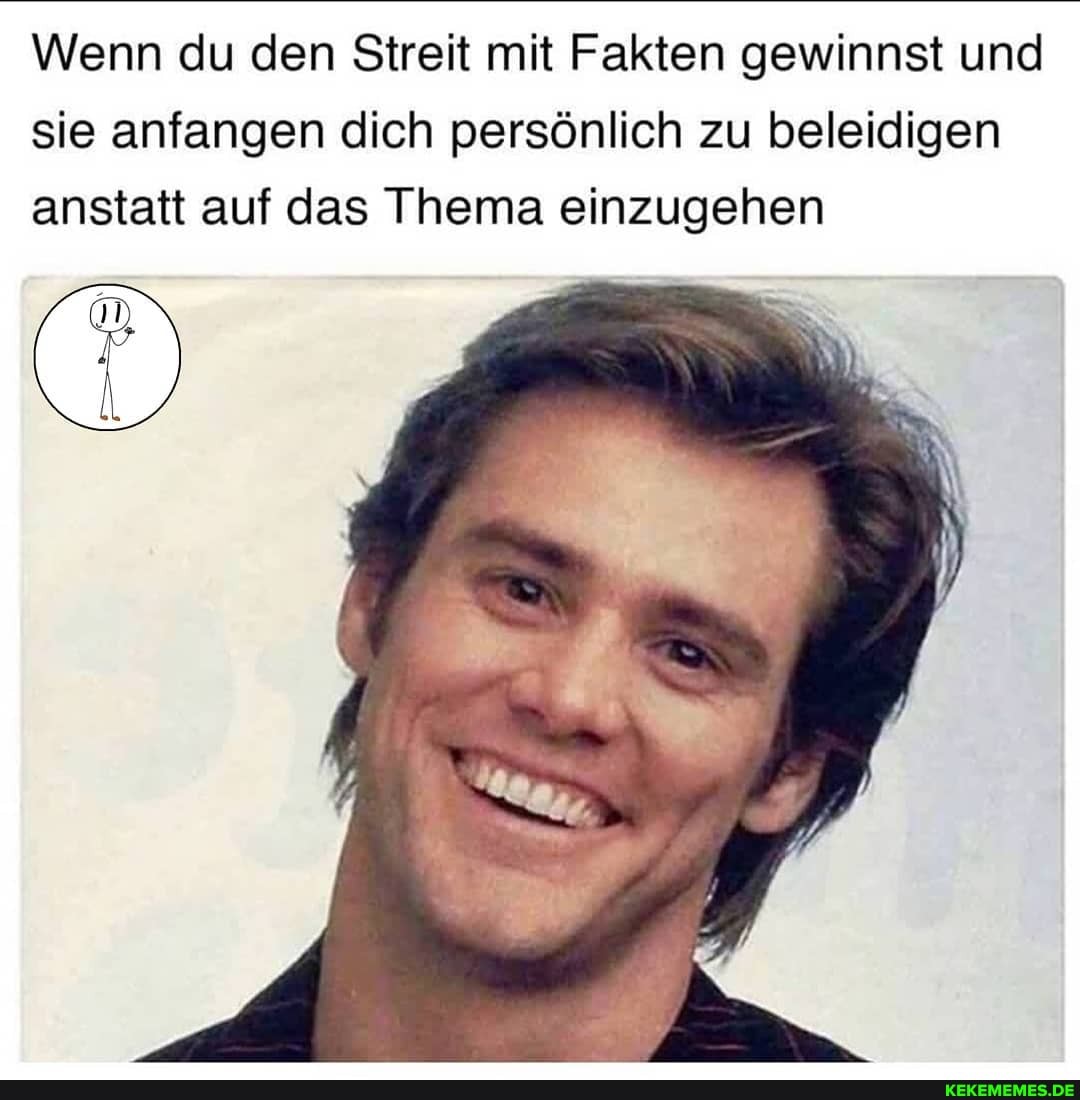 Wenn du den Streit mit Fakten gewinnst und sie anfangen dich persönlich zu beleidigen anstatt auf das Thema einzugehen