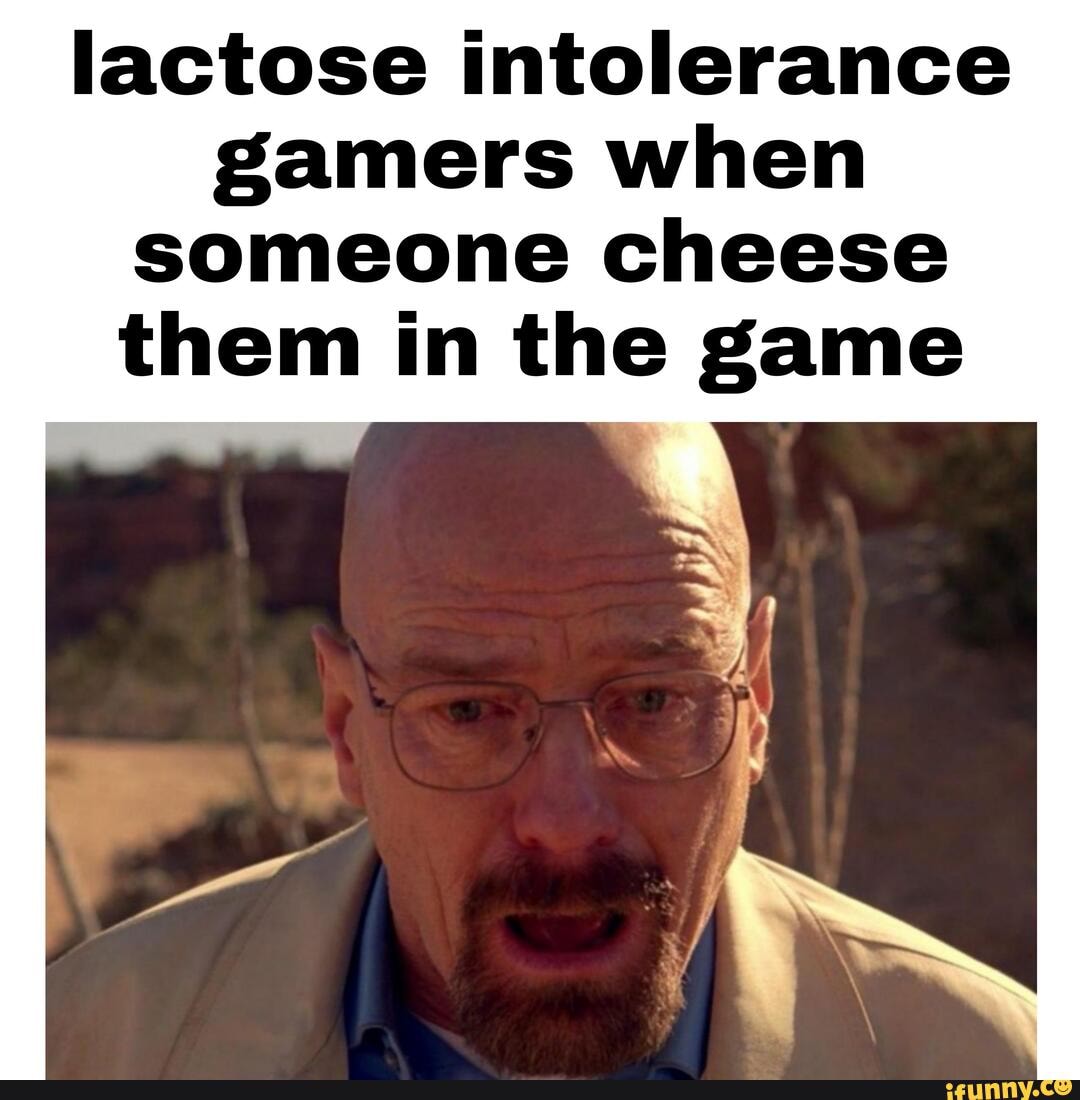 Lactose intolerance gamers when someone cheese them in the game iFunny
