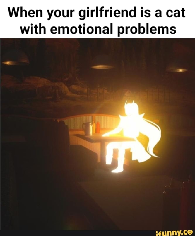 When your girlfriend is a cat with emotional problems