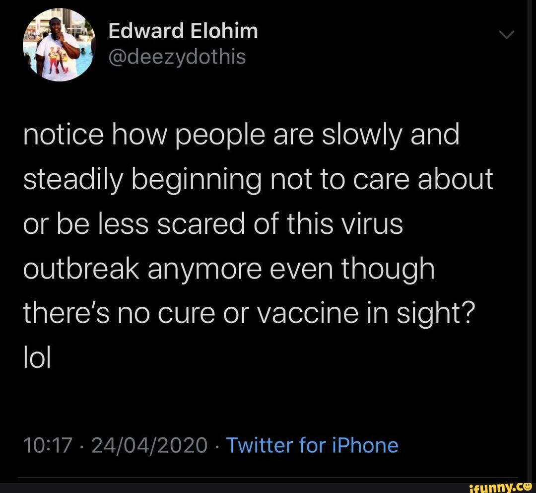 notice how people are slowly and
steadily beginning not to care about
or be less scared of this virus
outbreak anymore even though
there's no cure or vaccine in sight?
10:17
Twitter for iPhone