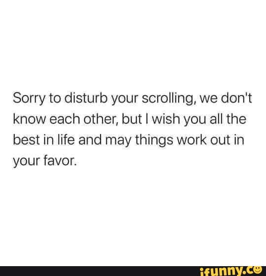 Sorry Ab That Sorry To Disturb Your Scrolling We Don t Know Each