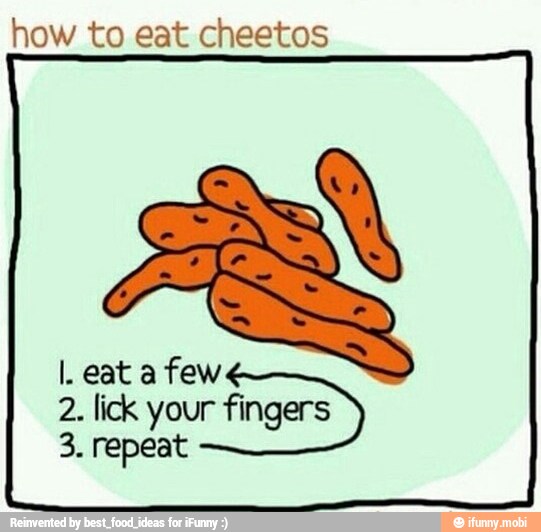 how to eat cheetos
2. lick your fingers 3. repeat