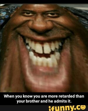When you know you are more retarded than
your brother and he admits it. - When you know you are more retarded than your brother and he admits it.