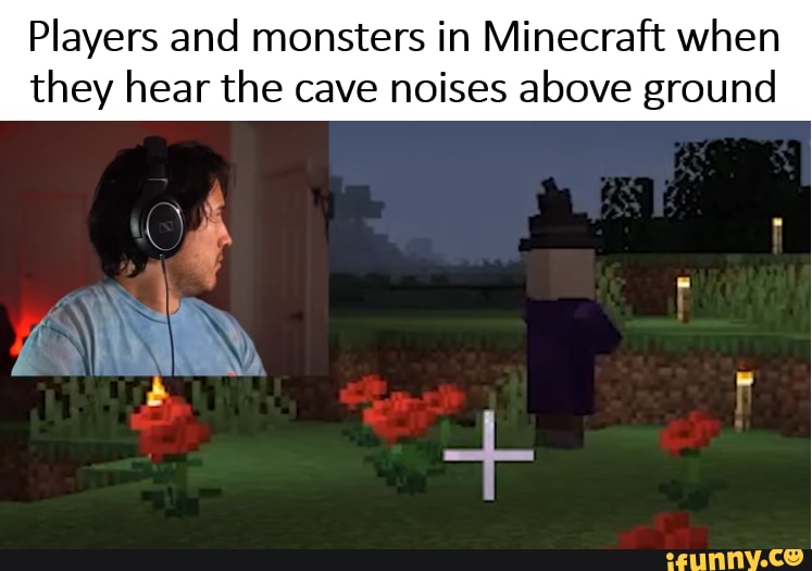 Players and monsters in Minecraft when
they hear the cave noises above ground