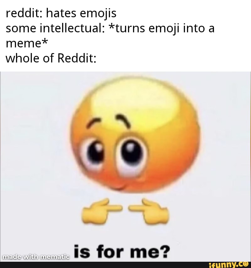 Reddit hates emojis some intellectual *turns emoji into a meme* whole