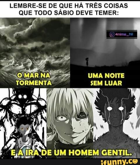LEMBRE-SE DE QUE HÁ TRÊS COISAS QUE TODO SÁBIO DEVE TEMER:
UMA NOITE SEM LUAR
UM HOMEM GENTIL. I