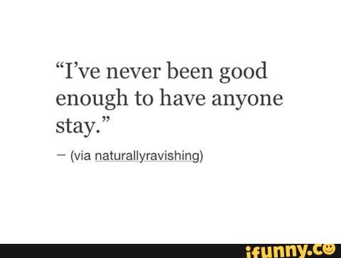 I Ve Never Been Good Enough To Have Anyone Stay Via Naturallyravishing