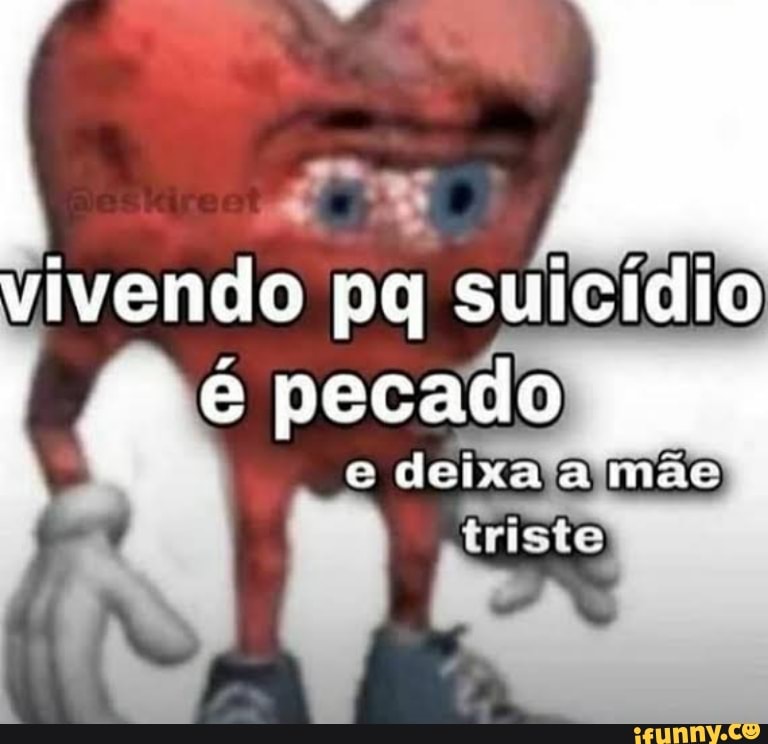 vivendo pq suicídio é pecado
e deixa a mas
trista