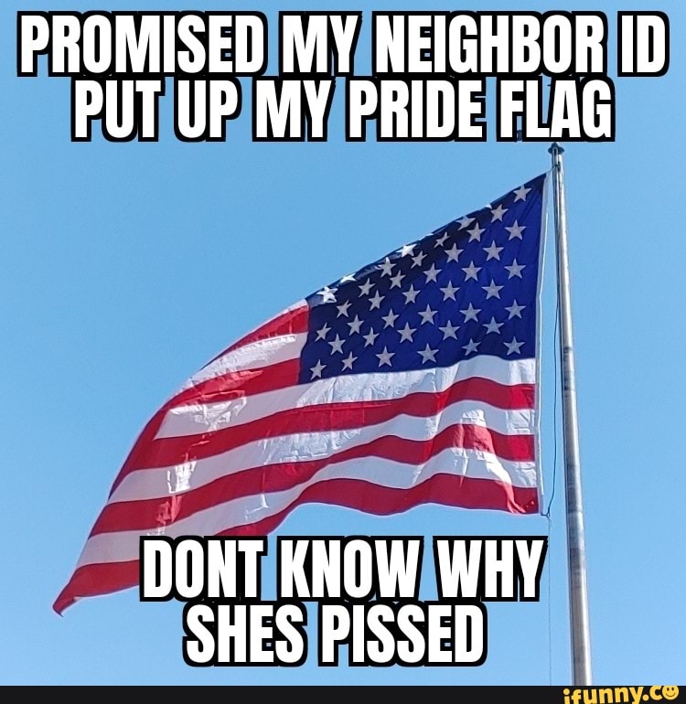 PROMISED MY NEIGHBOR ID PUT UP MY PRIDE FLAG
DONT KNOW WHY SHES PISSED