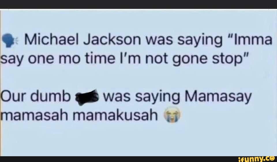 Michael Jackson was saying "Imma Say one mo time I'm not gone stop" Our ...