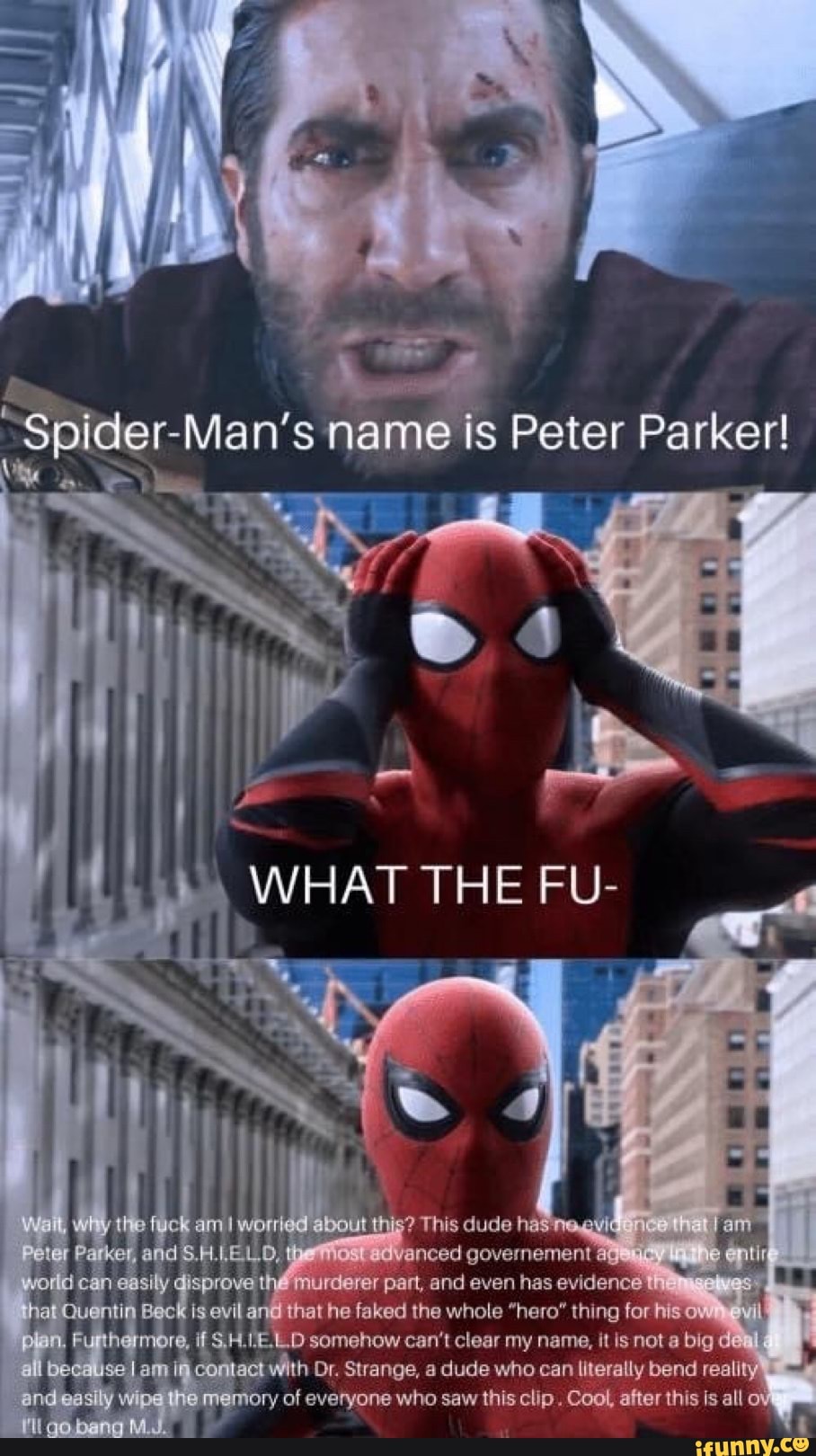 SP pider-Man's nam
Peter Parker!
ole
inced governement ag
part, and even has evidence
gens q
faked the whole "hero" thing forhiso
ELD
somehow can't clear my name, it isnot a big d
contact with Dr. Strange, a dude who can literally bend
reallty
jory of everyone who saw this clip. Cool, after this is all ot