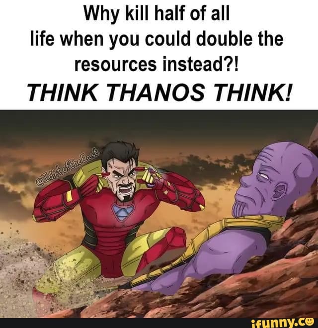 Why kill half of all life when you could double the resources instead?!
THINK THANOS THINK!
