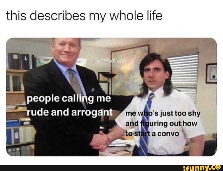 this describes my whole life
people calling me
rude and arrogant just too shy
juring out how
aconvo