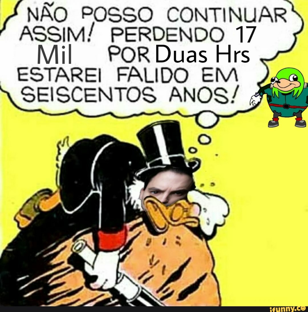 NÃO POSSO CONTINUAR PERDENDO 17
ASSIM! PERDENDO 17
Mil POR Duas Hrs
ESTAREI FALIDO EM SEISCENTOS ANOS/