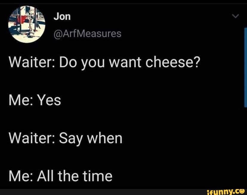 Jon LorI ArfMeasures Waiter Do you want cheese? Me Yes Waiter Say