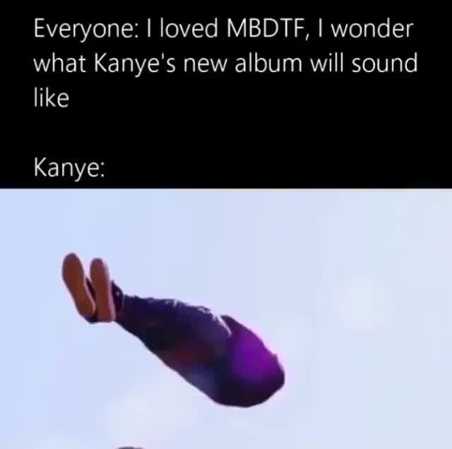 Everyone: I loved MBDTF, I wonder what Kanye's new album will sound ...