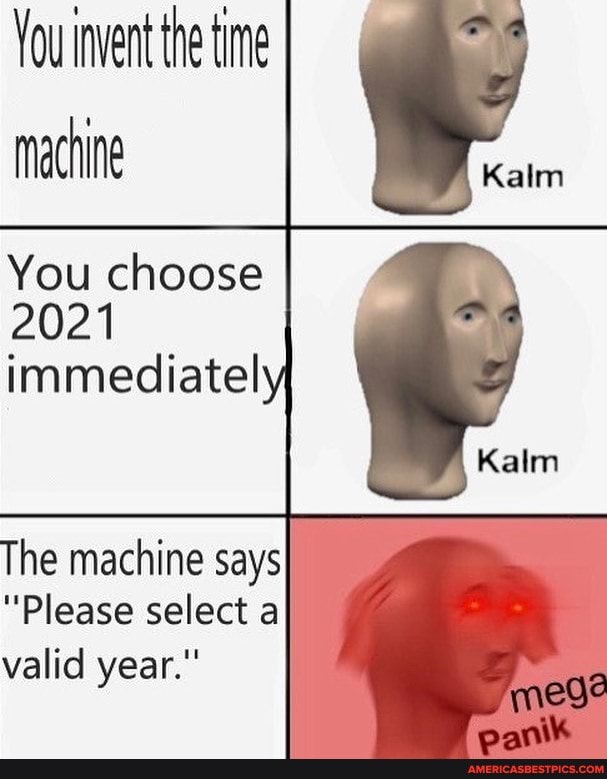 You invent the time machine
You choose
2021
The machine says
"Please select a valid year."