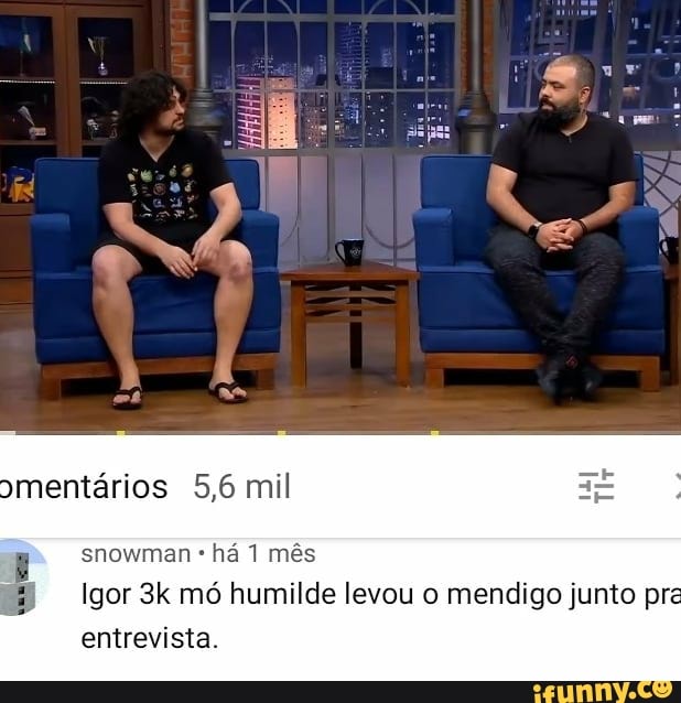 mentários 5,6 mil
snowman há mês
Igor mó humilde levou o mendigo junto pre entrevista.