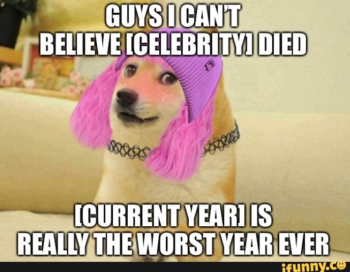 GUYS CANT BELIEWE [CELEBRITY! DIED
ICURRENT YEARI IS REALLY THE WORST YEAR EVER
