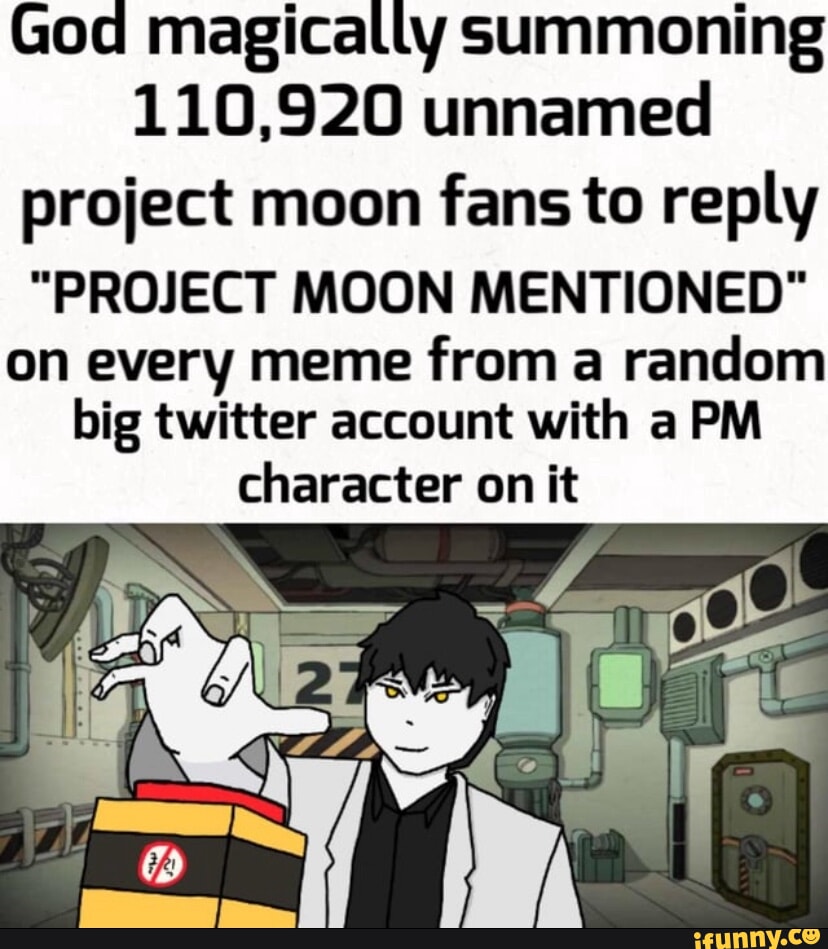 God magically summoning 110,920 unnamed project moon fans to reply ...