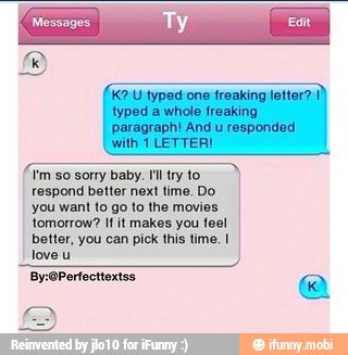 respond better next time. Do
you want to go to the movies
tomorrow? If it makes you feel
I better, you can pick this time. I
"love u