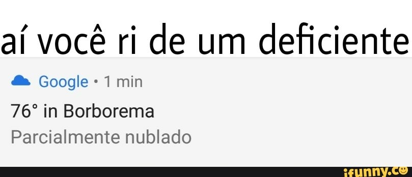 aí você ri de um
deficiente
76° in Borborema
Parcialmente nublado