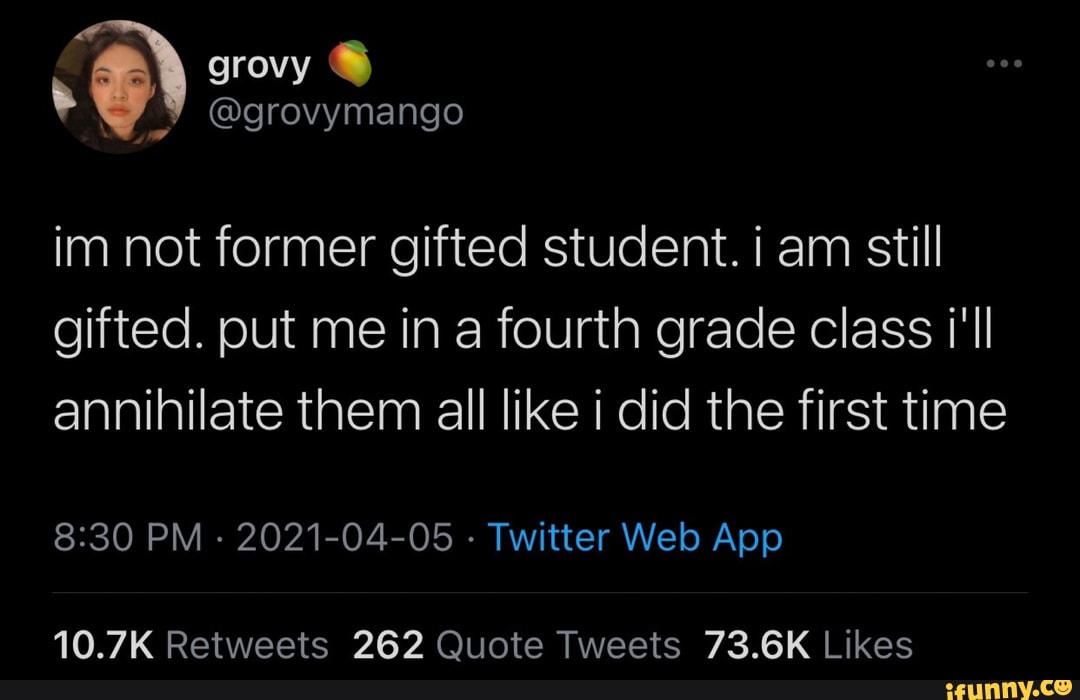 grovymango tweets, i'm not former gifted student. i am still gifted. put me in a fourth grade class i'll annihilate them all like i did last time.