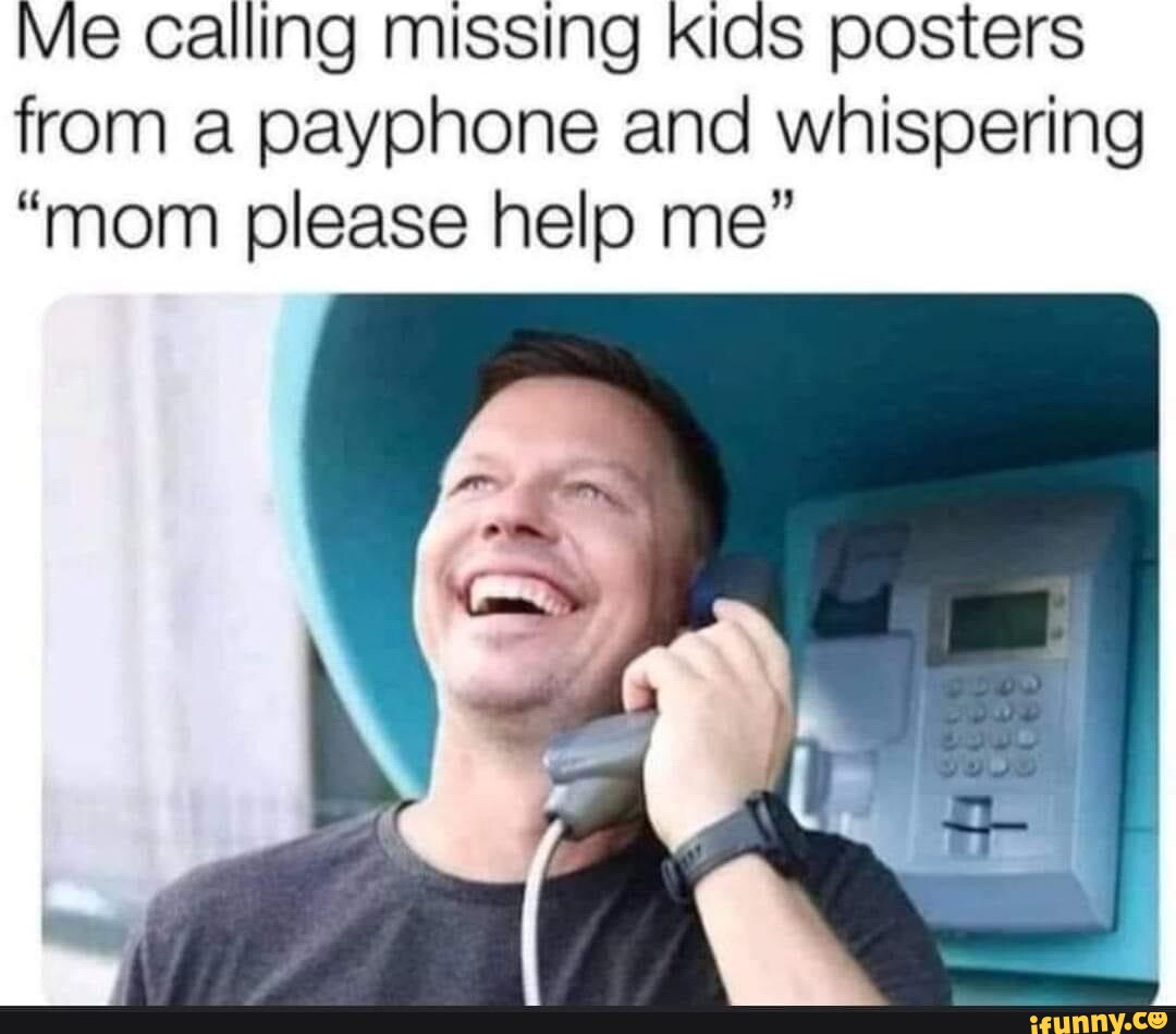 Me calling missing kids posters from a payphone and whispering "mom