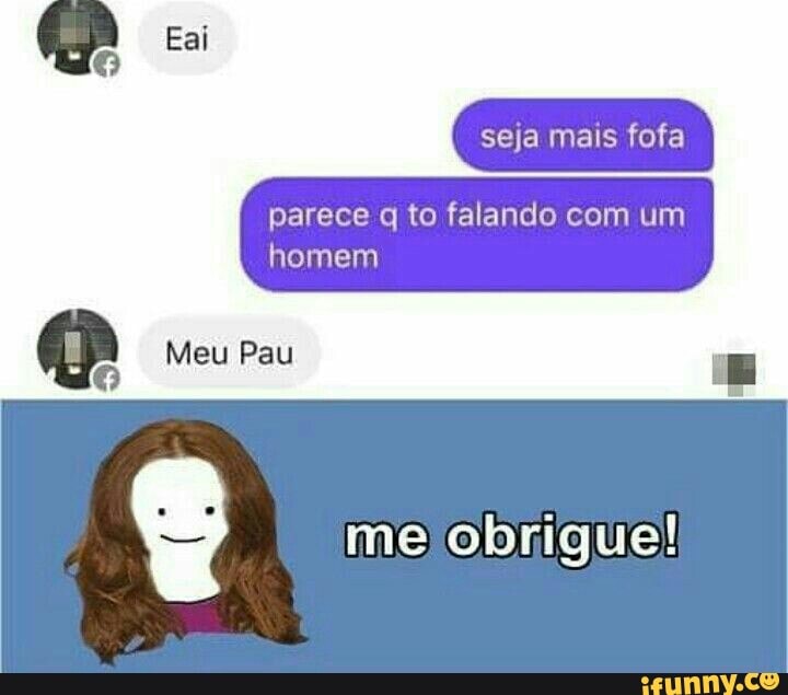 parece q to falando com um
homem
me obrigue!