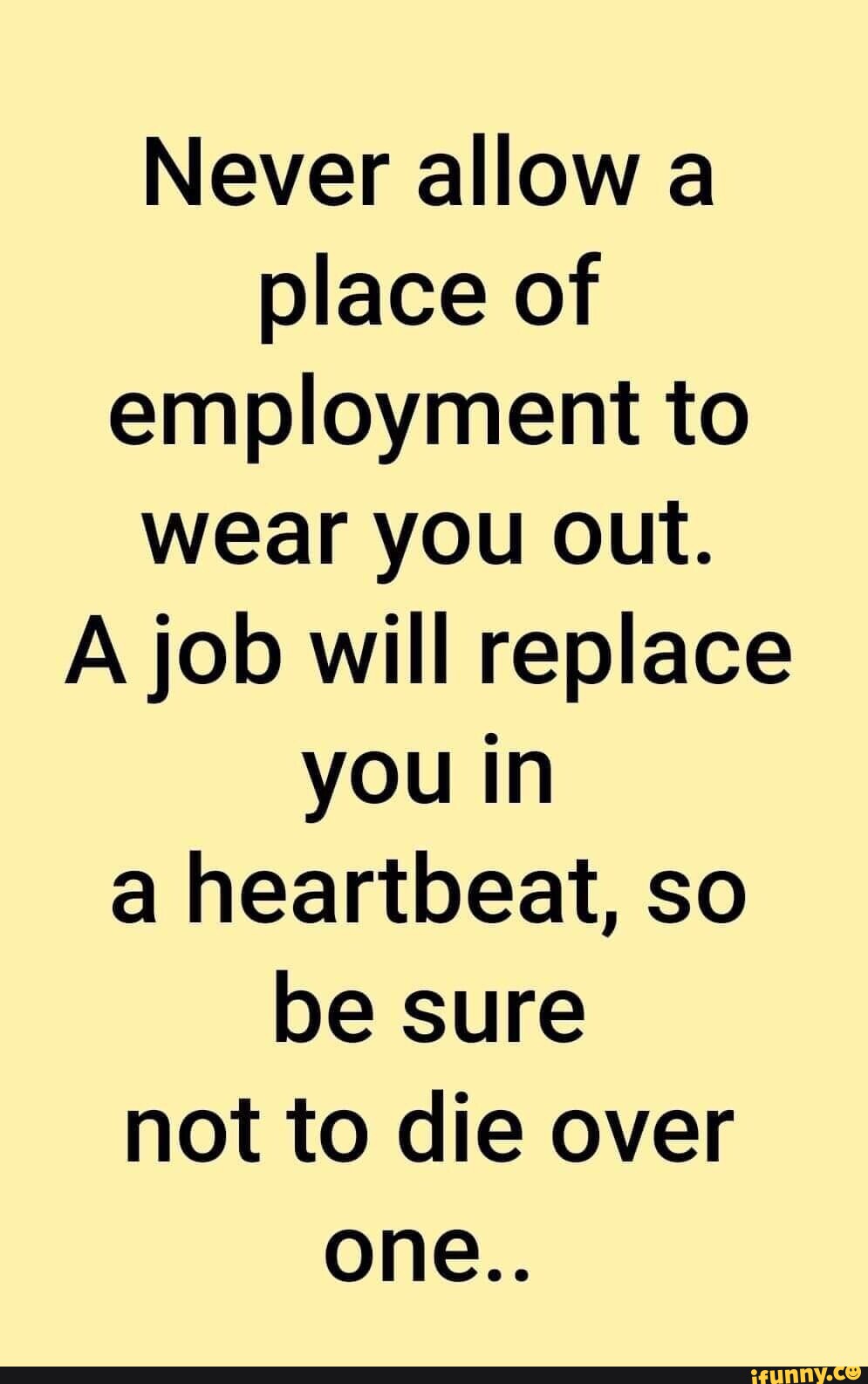 never-allow-a-place-of-employment-to-wear-you-out-a-job-will-replace