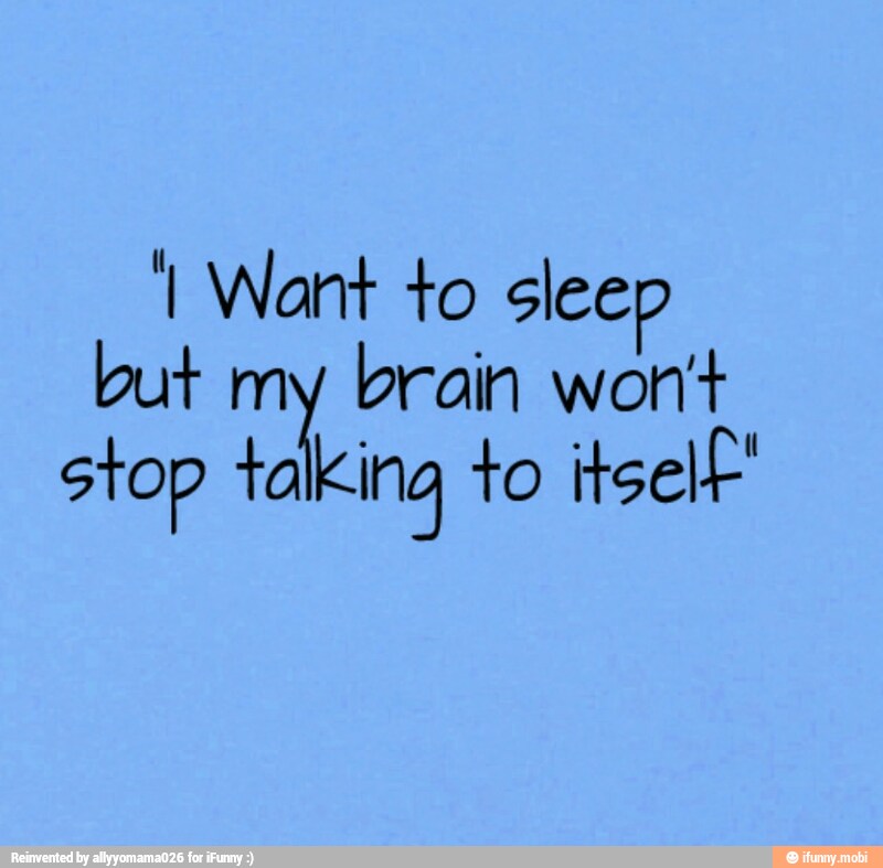I Want to slee
but my
brain wont
stop talking to itself"