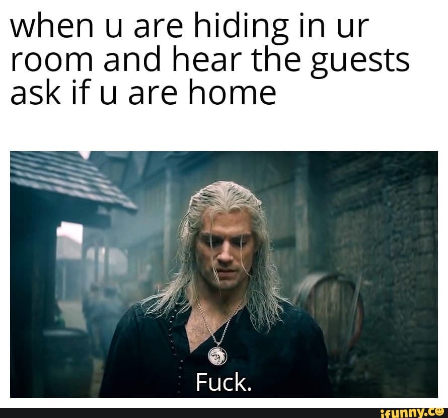 when u are hiding in ur
room and hear the guests
ask if u are home