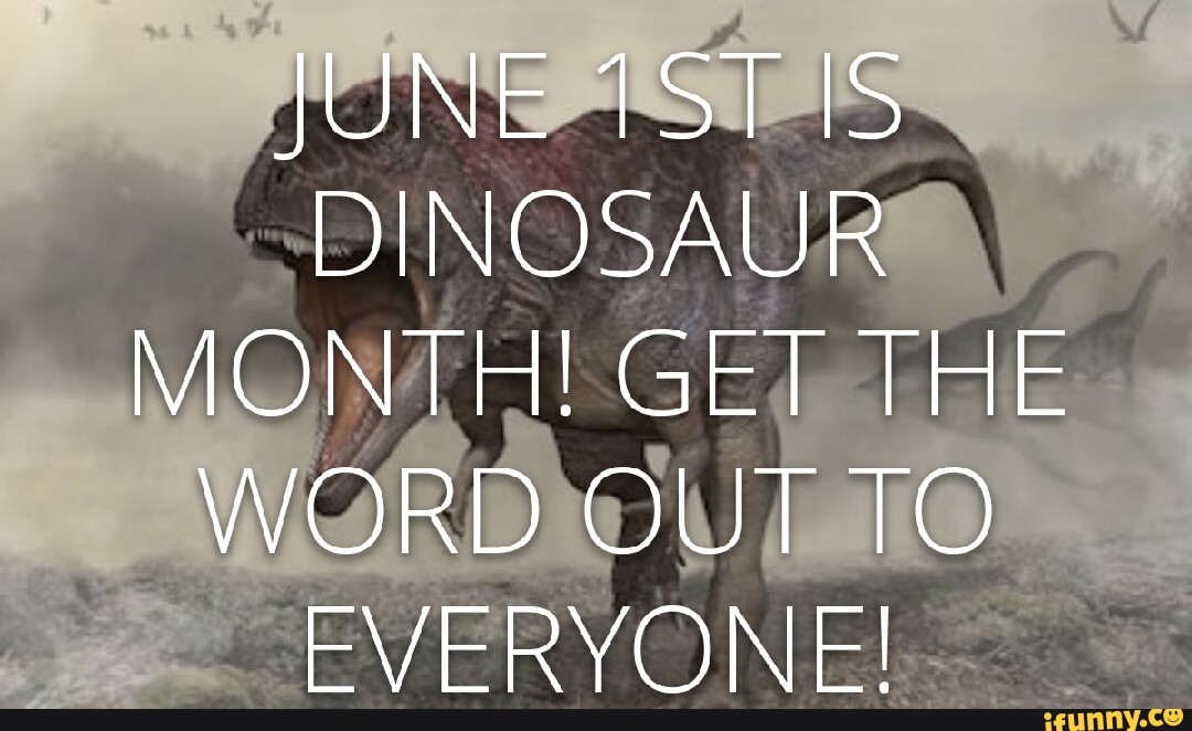 JUNE TST IS DINOSAUR MONTH! GET THE WORD OUT TO EVERYONE! iFunny