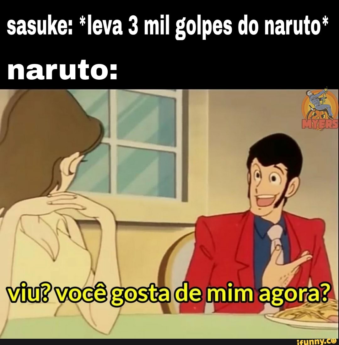 sasuke: *leva 3 mil golpes do naruto* naruto:
gosta mim agora?