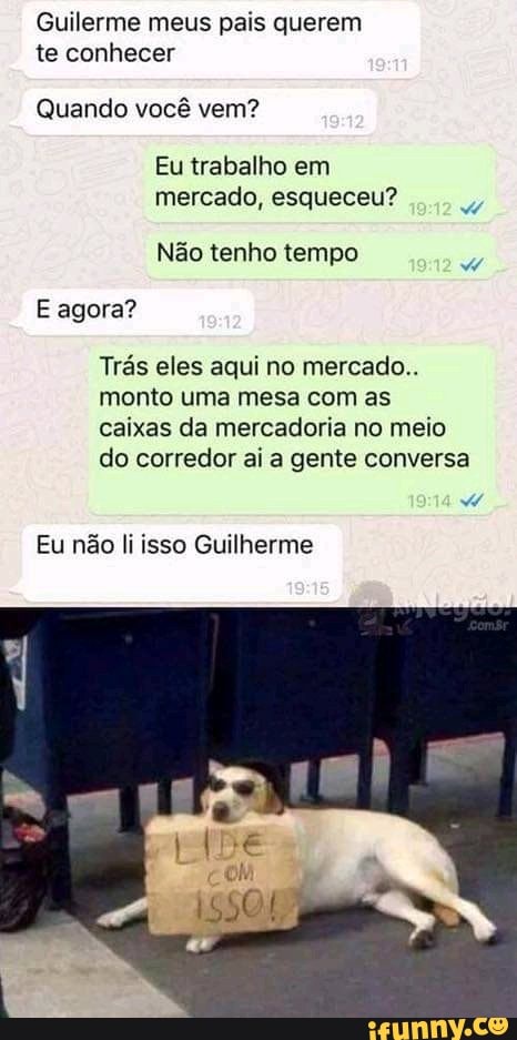 Guilerme meus pais querem
te conhecer
Quando você vem?
Eu trabalho em
mercado, esqueceu?
E agora?
Trás eles aqui no mercado..
monto uma mesa com as
caixas da mercadoria no meio
do corredor ai a gente conversa
Eu não li isso Guilherme