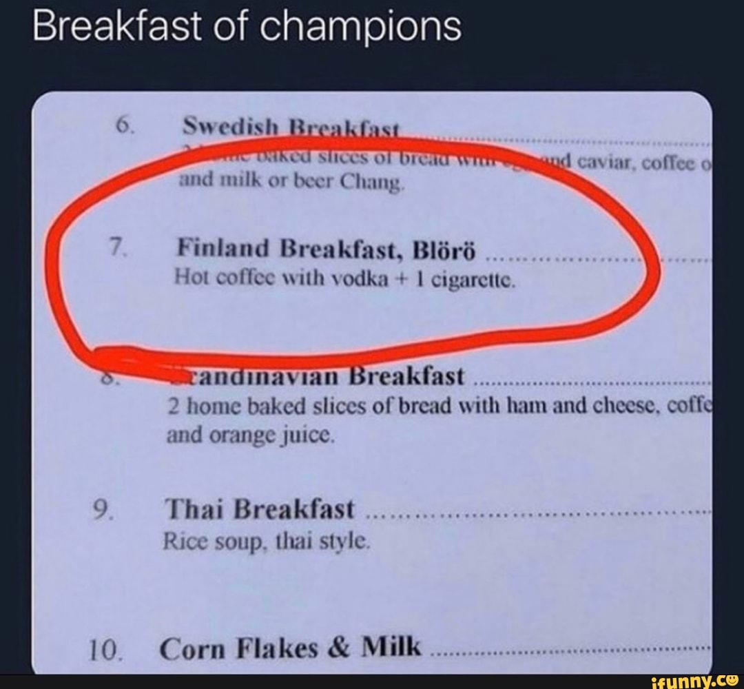Breakfast of champions Swedish Breakfast SHOCOS OF DICH Witr and milk or  beer Chang caviar, coffee