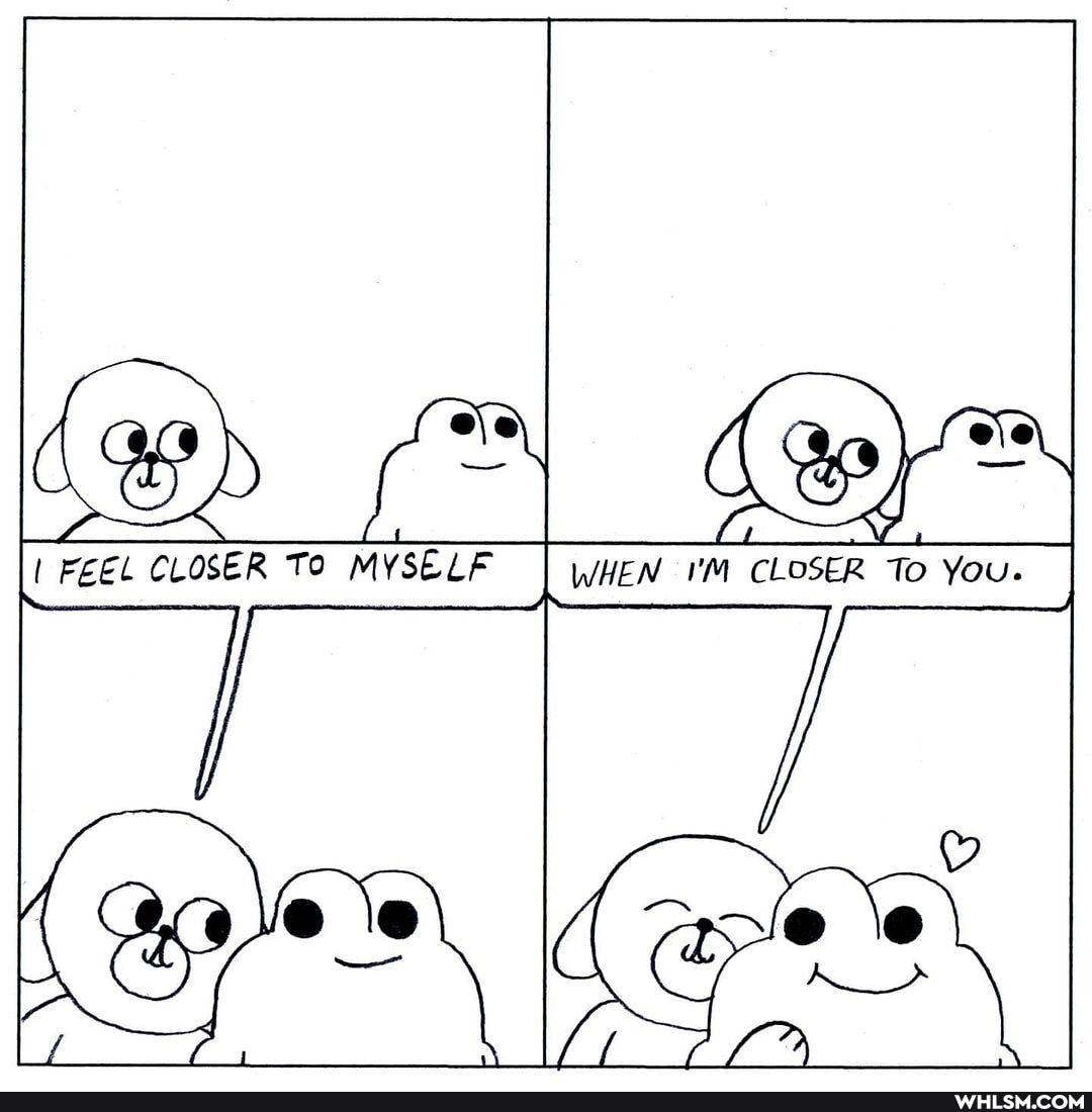 OSER To Yous I
EEL CLOSER MVSELP I CLOSER You.