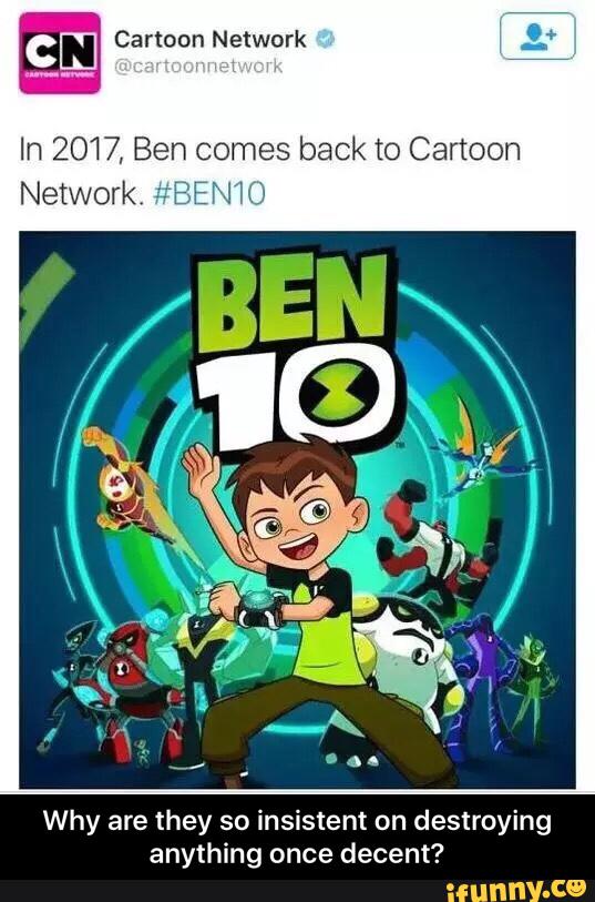 ª
In 2017, Ben comes back to Cartoon
Network ‘
Why are they so insistent on destroying
anything once decent? - Why are they so insistent on destroying anything once decent?