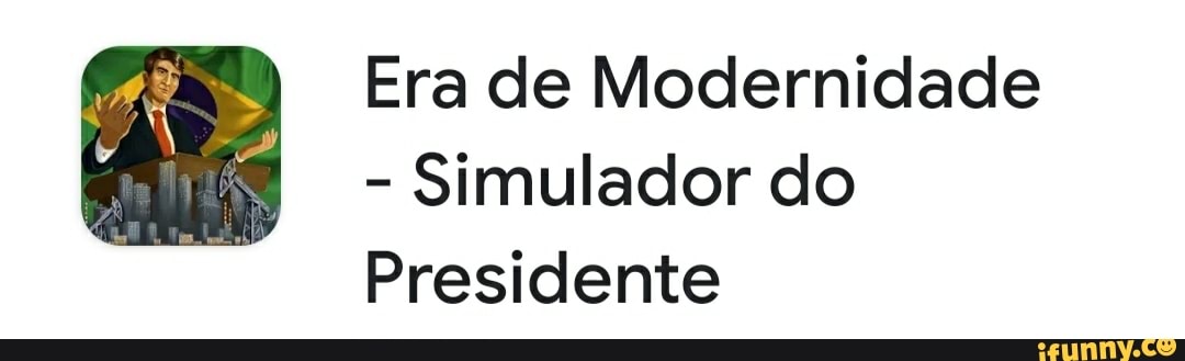 Era de Modernidade
Simulador do
Presidente
