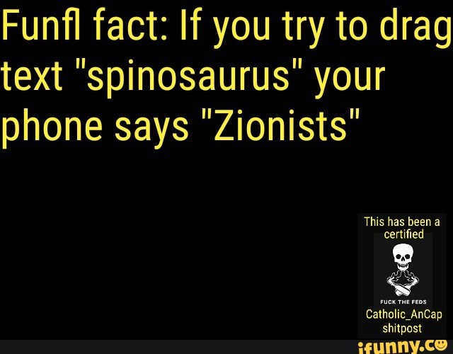 Funfl fact: If you try to drag
text "spinosaurus" your
phone says "Zionists"